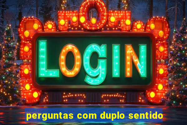 perguntas com duplo sentido